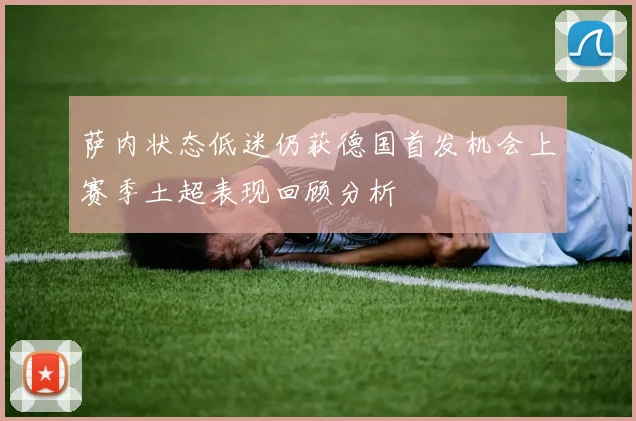 萨内状态低迷仍获德国首发机会上赛季土超表现回顾分析